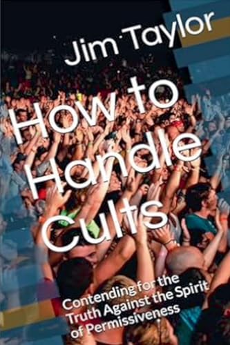 How to Handle Cults: Contending for the Truth Against the Spirit of Permissiveness von Jim Taylor