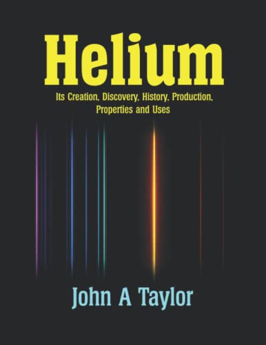 Helium: Its Creation, Discovery, History, Production, Properties and Uses