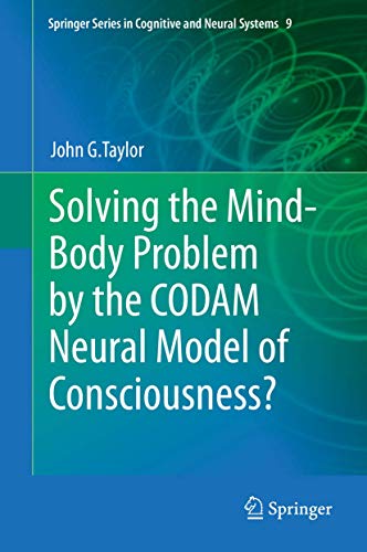 Solving the Mind-Body Problem by the CODAM Neural Model of Consciousness? (Springer Series in Cognitive and Neural Systems, 9, Band 9)