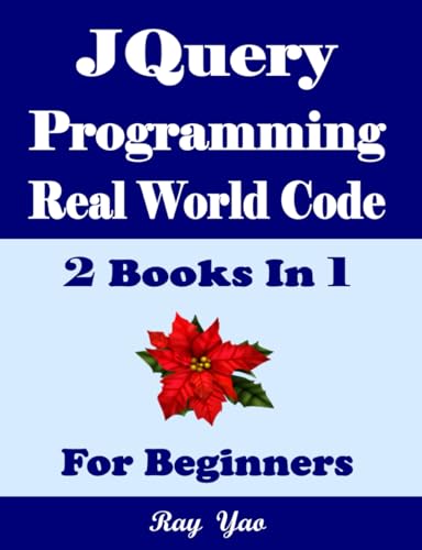 JQuery Programming, Real World Code & Explanations, For Beginners: 2 Books in 1