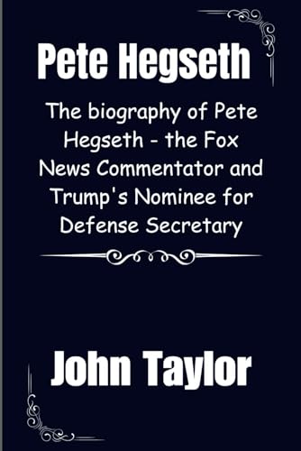 Pete Hegseth: The biography of Pete Hegseth - the Fox News Commentator and Trump's Nominee for Defense Secretary (Voices of Conservatism: The Lives , ... Leaders and their biographies, Band 1) von Independently published