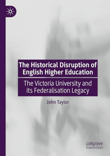 The Historical Disruption of English Higher Education: The Victoria University and its Federalisation Legacy von Palgrave Macmillan