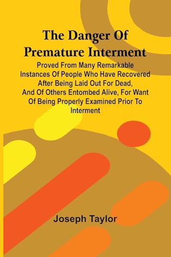 The Danger Of Premature Interment: Proved From Many Remarkable Instances Of People Who Have Recovered After Being Laid Out For Dead, And Of Others ... Of Being Properly Examined Prior To Interment von Alpha Edition