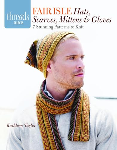 Fair Isle Hats, Scarves, Mittens & Gloves: 7 Stunning Patterns to Knit (Threads Selects) von Taunton Press