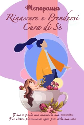 MENOPAUSA: Rinascere e prendersi cura di sé: Il tuo corpo, la tua mente, la tua rinascita. Per vivere pienamente ogni fase della tua vita von Independently published