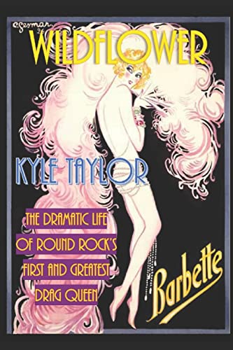 Wildflower: The Dramatic Life of Barbette--Round Rock's First and Greatest Drag Queen von CREATESPACE