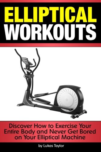 Elliptical Workouts: Discover How to Exercise Your Entire Body and Never Get Bored on Your Elliptical Machine von CreateSpace Independent Publishing Platform