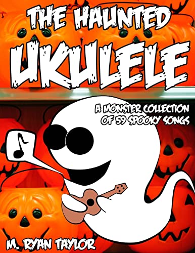 The Haunted Ukulele: A Monster Collection of 59 Spooky Songs : Covering Disasters, Murder Ballads, Gruesome Tongue Twisters, Ghostly Rags, Depressing ... Originals, and more. (Ukulele Holiday)
