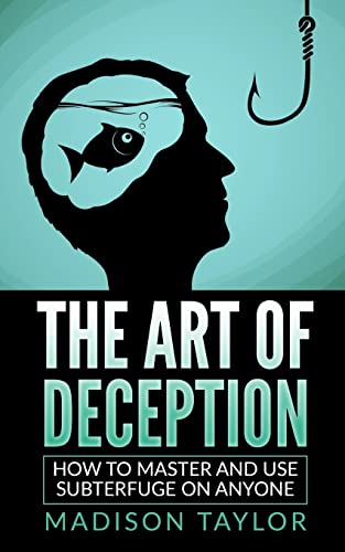 The Art Of Deception: How To Master And Use Subterfuge On Anyone