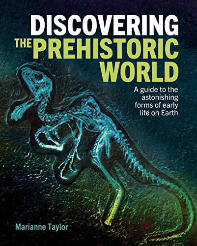 Discovering the Prehistoric World: A Guide to the Astonishing Forms of Early Life on Earth Discovering the Prehistoric World: A Guide to the Astonishing Forms of Early Life on Earth