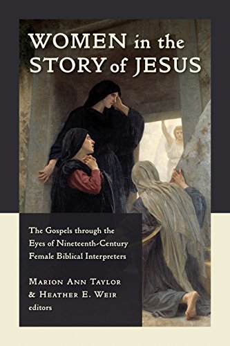 Women in the Story of Jesus: The Gospels through the Eyes of Nineteenth-Century femail Biblical Interpreters: The Gospels Through the Eyes of Nineteenth-Century Female Biblical Interpreters
