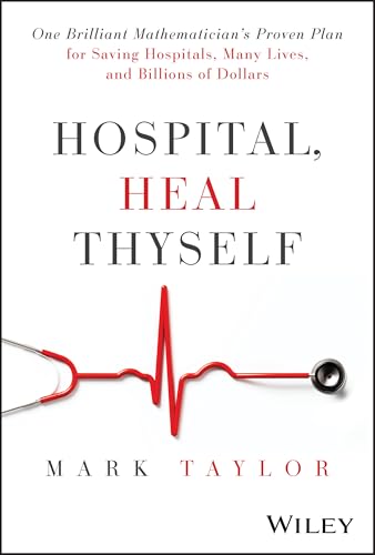 Hospital, Heal Thyself: One Brilliant Mathematician's Proven Plan for Saving Hospitals, Many Lives, and Billions of Dollars von Wiley