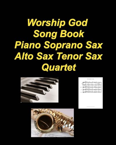 Worship God Song Book Piano Soprano Sax Alto Sax Tenor Sax Quartet: Piano Soprano Sax Alto Sax Tenor Sax Worship Praise Chords Lyrics Church von Blurb Inc