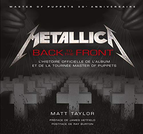 METALLICA BACK TO THE FRONT L'HISTOIRE DE L'ALBUM ET DE LA TOURNEE MASTER OF PUPPETS: L'histoire officielle de l'album et de la tournée Master of puppets