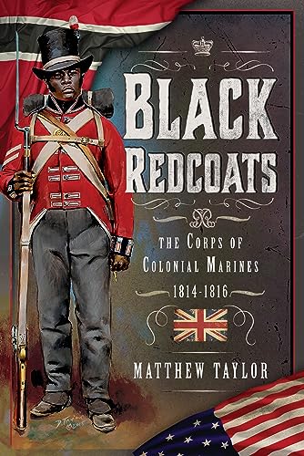 Black Redcoats: The Corps of Colonial Marines, 1814-1816