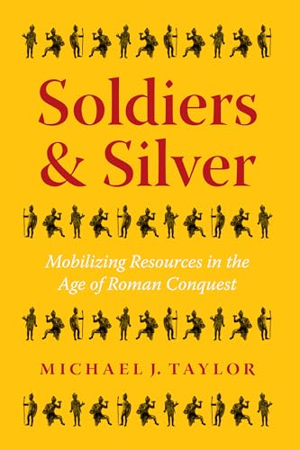 Soldiers and Silver: Mobilizing Resources in the Age of Roman Conquest (Ashley and Peter Larkin Series in Greek and Roman Culture)