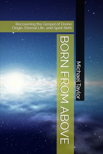 BORN FROM ABOVE: Recovering the Gospel of Divine Origin, Eternal Life, and Spirit Birth BORN FROM ABOVE: Recovering the Gospel of Divine Origin, Eternal Life, and Spirit Birth von Independently published