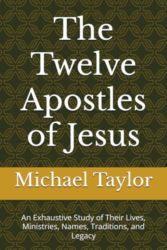 The Twelve Apostles of Jesus: An Exhaustive Study of Their Lives, Ministries, Names, Traditions, and Legacy The Twelve Apostles of Jesus: An Exhaustive Study of Their Lives, Ministries, Names, Traditions, and Legacy von Independently published