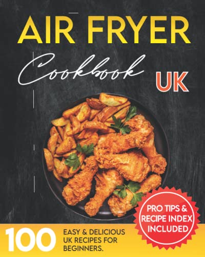 Air Fryer Cookbook for Beginners UK: The Ultimate Air Fryer Recipe Book Guide for Preparing Easy, Healthy & Delicious Meals. Pro Tips & Index Included.
