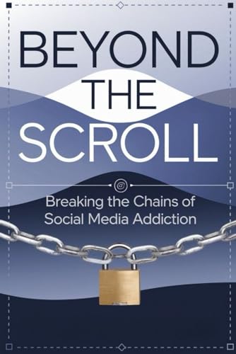 Beyond the Scroll: Breaking the Chains of Social Media Addiction von Independently published