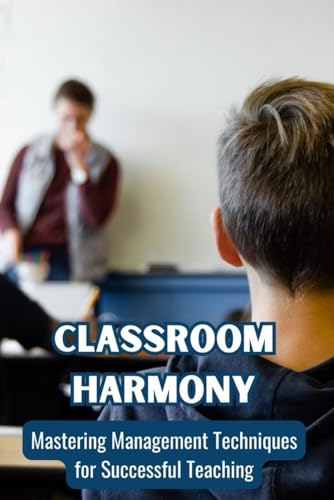 Classroom Harmony: Mastering Management Techniques for Successful Teaching von Independently published