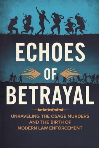 Echoes of Betrayal: Unraveling the Osage Murders and the Birth of Modern Law Enforcement von Independently published
