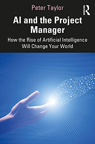 Ai and the Project Manager: How the Rise of Artificial Intelligence Will Change Your World