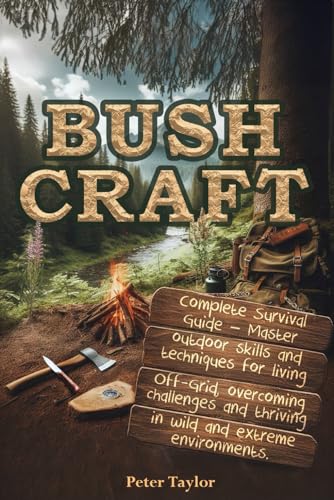 Bushcraft: Complete Survival Guide – Master outdoor skills and techniques for living Off-Grid, overcoming challenges and thriving in wild and extreme environments von Independently published