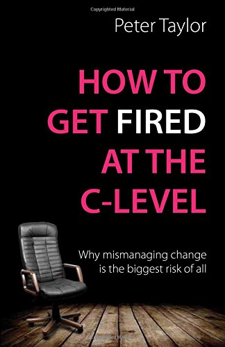 How to get Fired at the C-Level: Why mismanaging change is the biggest risk of all von TLPM Ltd