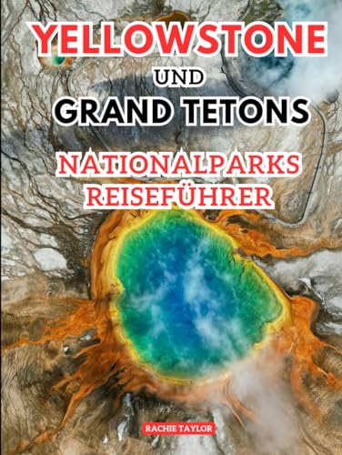 Yellowstone Und Grand Tetons Nationalparks Reiseführer: Entdecken Sie die wilde Majestät der größten Abenteuer Amerikas mit Bildern, Karten, Reiserouten und aktuellen Informationen. von Independently published