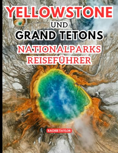 Yellowstone Und Grand Tetons Nationalparks Reiseführer: Entdecken Sie die wilde Majestät der größten Abenteuer Amerikas mit Bildern, Karten, Reiserouten und aktuellen Informationen. von Independently published