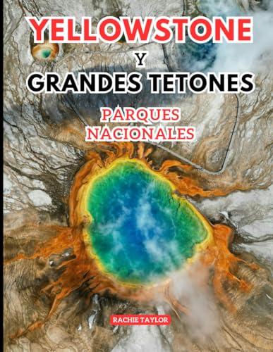 Yellowstone Y Grandes Tetones Parques Nacionales Guía de viaje: Descubra la salvaje majestuosidad de las mayores aventuras de Estados Unidos con imágenes, mapas, itinerarios e información actualizada von Independently published