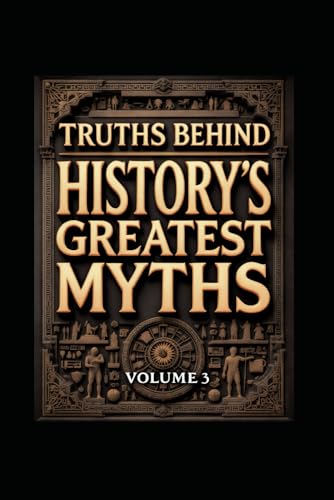 Truths Behind History's Greatest Myths: Volume 3 | Challenge what you know about history! Truths Behind History's Greatest Myths: Volume 3 | Challenge what you know about history! von Independently published