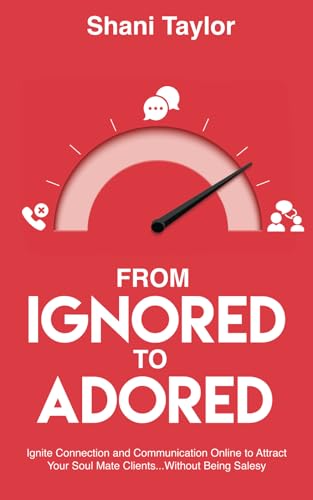 From Ignored to Adored: Ignite Connection and Communication Online to Attract Your Soul Mate Clients...Without Being Salesy
