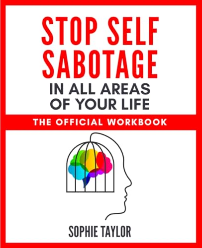 Stop Self Sabotage In All Areas of Your Life - The Official Workbook: Find the Strength and Tools to Break Free and Live Your Best Life (Stop Self Sabotage Series)