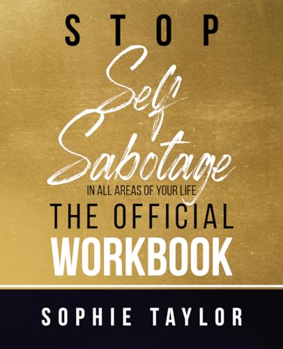 Stop Self Sabotage In All Areas of Your Life - The Official Workbook: Find the Strength and Tools to Break Free and Live Your Best Life (Stop Self Sabotage Series)