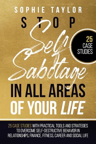 Stop Self Sabotage in All Areas of Your Life: 25 Case Studies With Practical Tools and Strategies to Overcome Self-Destructive Behavior in ... and Social Life (Stop Self Sabotage Series)