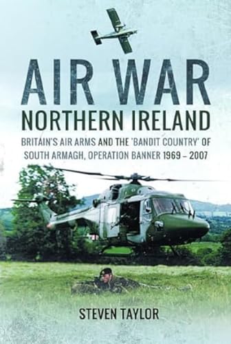 Air War Northern Ireland: Britain's Air Arms and the Bandit Country of South Armagh, Operation Banner 1969-2007 Air War Northern Ireland: Britain's Air Arms and the Bandit Country of South Armagh, Operation Banner 1969-2007