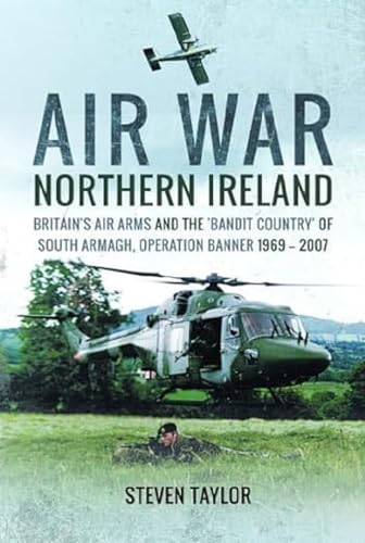 Air War Northern Ireland: Britain's Air Arms and the Bandit Country of South Armagh, Operation Banner 1969-2007 von Pen & Sword Aviation