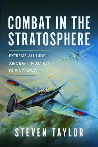 Combat in the Stratosphere: Extreme Altitude Aircraft in Action During Ww2 Combat in the Stratosphere: Extreme Altitude Aircraft in Action During Ww2