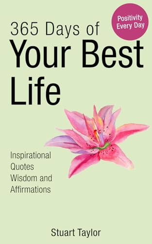 365 Days of Your Best Life: Wisdom, Inspiration, and Motivation (Daily Inspiration Book 3)