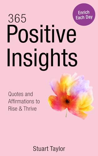 365 Positive Insights: Wisdom, Inspiration, and Motivation (Daily Inspiration Book 1)