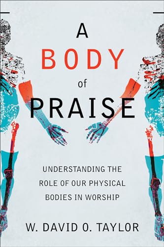 A Body of Praise: Understanding the Role of Our Physical Bodies in Worship von Baker Academic, Div of Baker Publishing Group