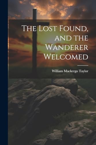 The Lost Found, and the Wanderer Welcomed von Legare Street Press