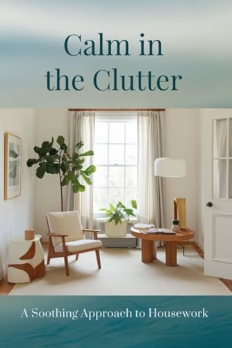 Calm in the Clutter: A Soothing Approach to Housework