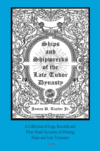 Ships and Shipwrecks of the Late Tudor Dynasty: A Collection of Logs, Records and First-hand Accounts of Missing Ships and Lost Treasures von Algora Publishing