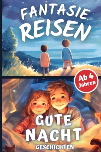 Fantasiereisen & Gute Nacht Geschichten Ab 4 Jahren: Vorlesebuch Für Kinder mit Traumreisen & Gutenachtgeschichten Zum Vorlesen Fantasiereisen & Gute Nacht Geschichten Ab 4 Jahren: Vorlesebuch Für Kinder mit Traumreisen & Gutenachtgeschichten Zum Vorlesen