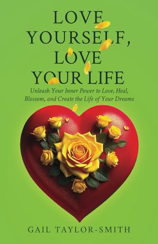 Love Yourself, Love Your Life: Unleash Your Inner Power to Love, Heal, Blossom, and Create the Life of Your Dreams von selfpublishing.com
