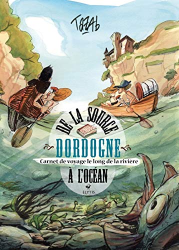 Dordogne - De la source à l'océan - Carnet de voyage le long: Carnet de voyage le long de la rivière