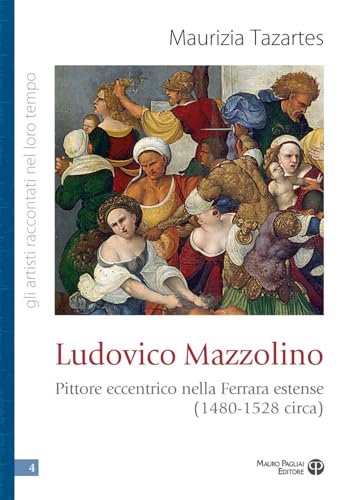 Ludovico Mazzolino: Pittore Eccentrico Nella Ferrara Estense (1480-1528 Circa) (Gli Artisti Raccontati Nel Loro Tempo) von Mauro Pagliai Editore